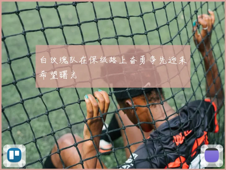 白玫瑰队在保级路上奋勇争先迎来希望曙光