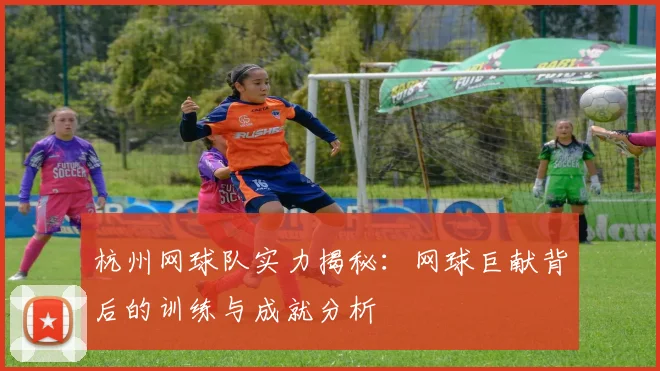 杭州网球队实力揭秘：网球巨献背后的训练与成就分析