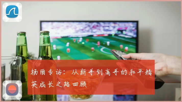 杨丽专访：从新手到高手的和平精英成长之路回顾