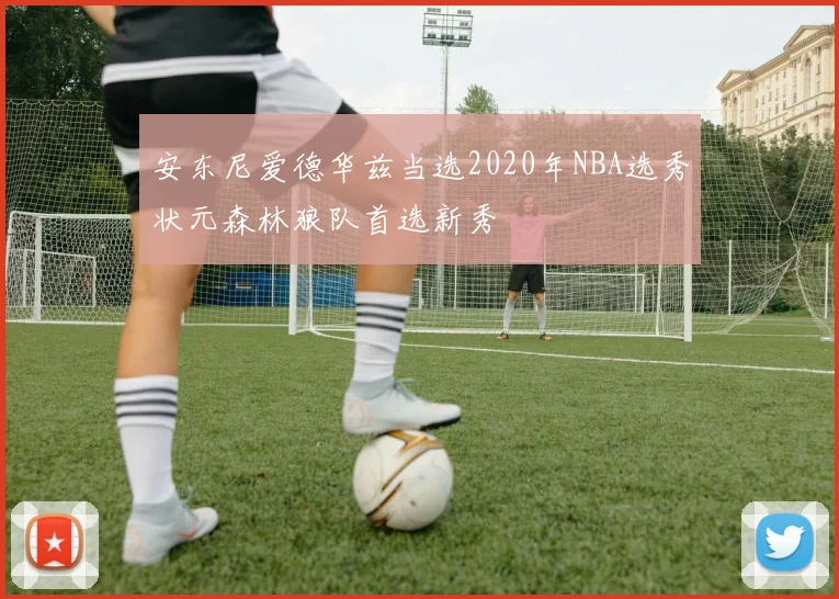 安东尼爱德华兹当选2020年NBA选秀状元森林狼队首选新秀