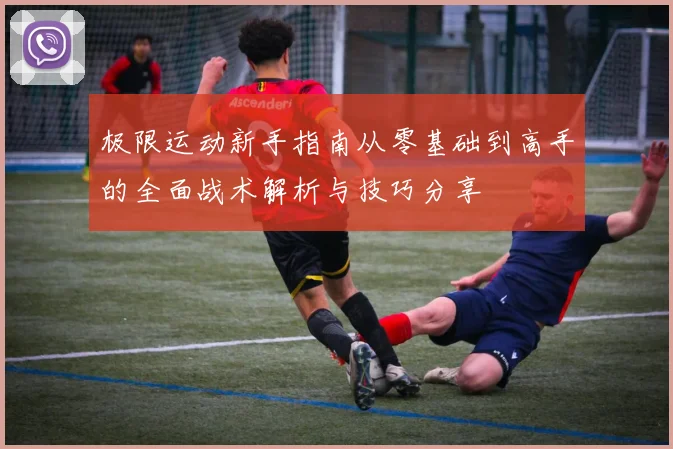 极限运动新手指南从零基础到高手的全面战术解析与技巧分享