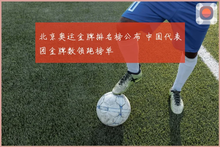 北京奥运金牌排名榜公布 中国代表团金牌数领跑榜单