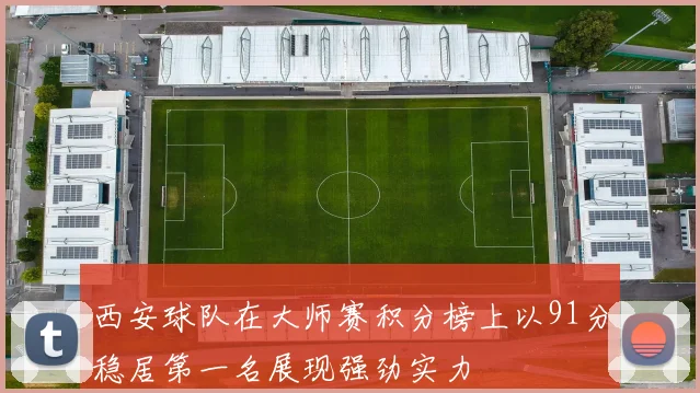 西安球队在大师赛积分榜上以91分稳居第一名展现强劲实力